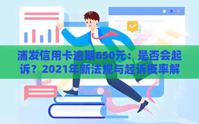 浦发信用卡逾期650元：是否会起诉？2021年新法规与起诉概率解析