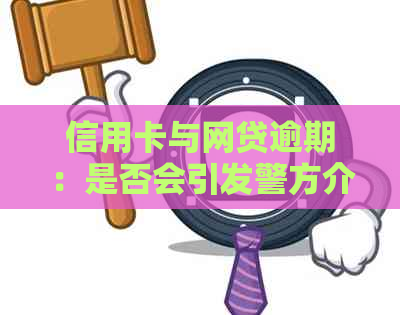 信用卡与网贷逾期：是否会引发警方介入？