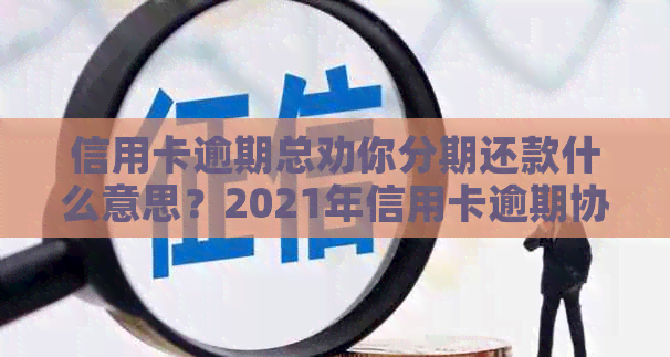 信用卡逾期总劝你分期还款什么意思？2021年信用卡逾期协商分期攻略