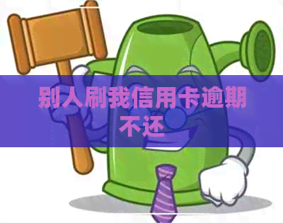 别人刷我信用卡逾期不还