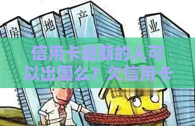 信用卡逾期的人可以出国么？欠信用卡逾期能出国打工吗？