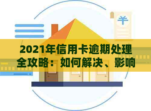 2021年信用卡逾期处理全攻略：如何解决、影响与预防措一应俱全！