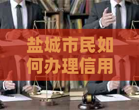 盐城市民如何办理信用卡？盐城办信用卡的联系电话和流程详解