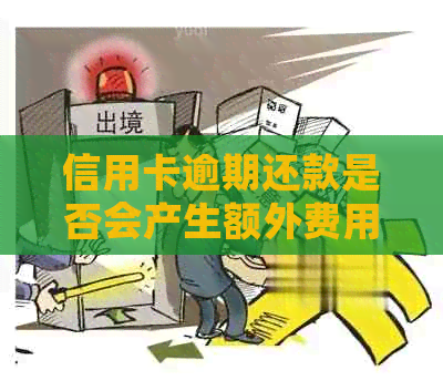 信用卡逾期还款是否会产生额外费用？了解信用卡逾期还款的全貌