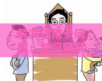 解决信用卡问题：如何联系客服投诉并获取有效帮助？