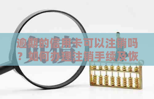 逾期的信用卡可以注销吗？如何办理注销手续及恢复？