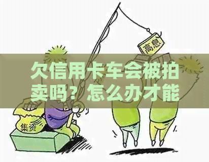 欠信用卡车会被拍卖吗？怎么办才能避免这种情况？