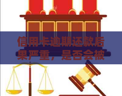 信用卡逾期还款后果严重，是否会被刑事拘留？了解详细情况