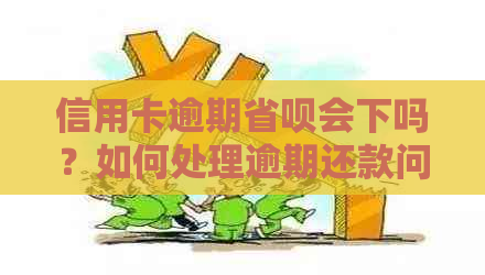 信用卡逾期省呗会下吗？如何处理逾期还款问题