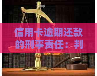 信用卡逾期还款的刑事责任：判刑标准和影响分析