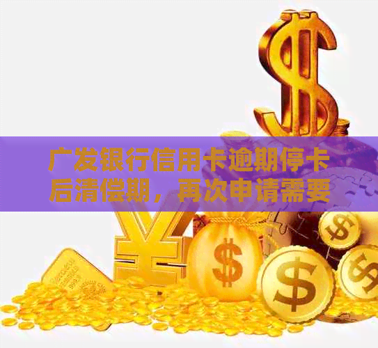 广发银行信用卡逾期停卡后清偿期，再次申请需要等待多久？