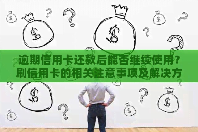 逾期信用卡还款后能否继续使用？刷信用卡的相关注意事项及解决方法全解析