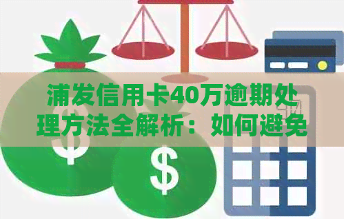 浦发信用卡40万逾期处理方法全解析：如何避免、协商期还款及影响？