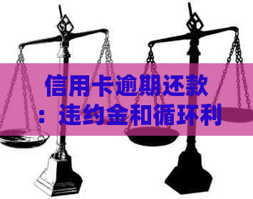 信用卡逾期还款：违约金和循环利息的合法性、计算方法及其影响全面解析