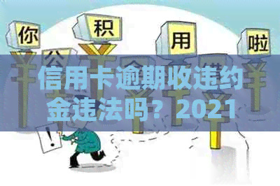 信用卡逾期收违约金违法吗？2021年如何处理和举报？请给出解答。