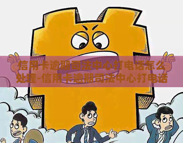 信用卡逾期司法中心打电话怎么处理-信用卡逾期司法中心打电话怎么处理的