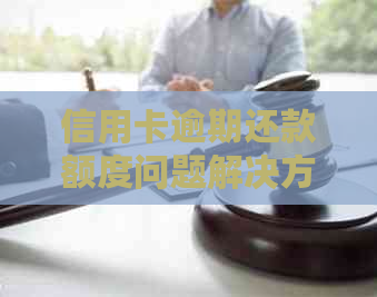 信用卡逾期还款额度问题解决方法，如何操作？