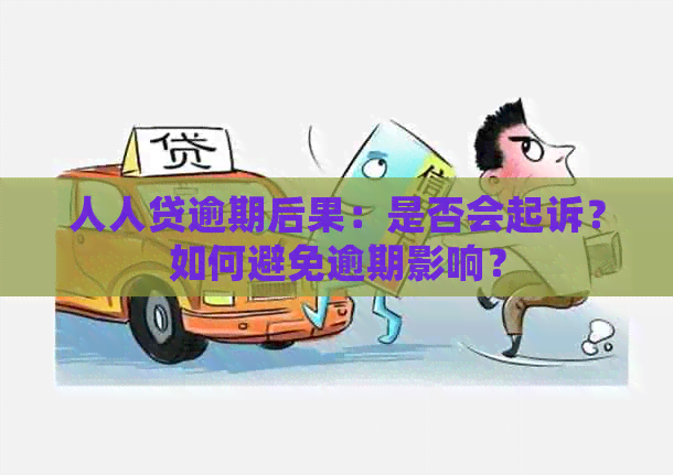 人人贷逾期后果：是否会起诉？如何避免逾期影响？