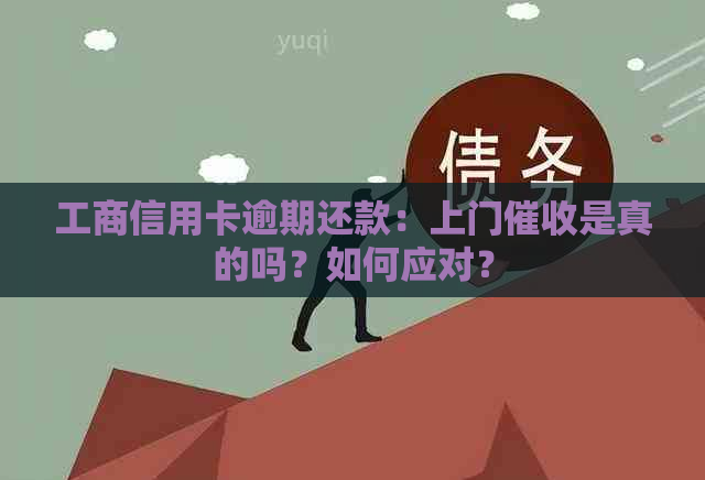 工商信用卡逾期还款：上门是真的吗？如何应对？