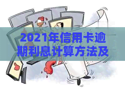 2021年信用卡逾期利息计算方法及策略，如何避免高额费用？