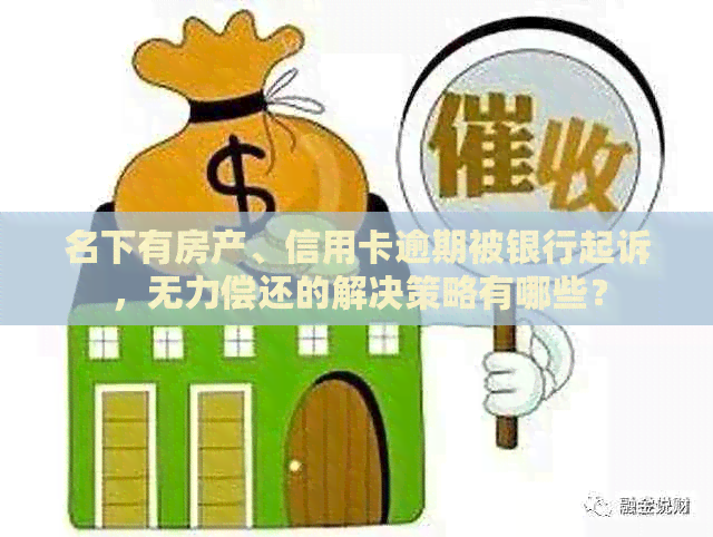 名下有房产、信用卡逾期被银行起诉，无力偿还的解决策略有哪些？