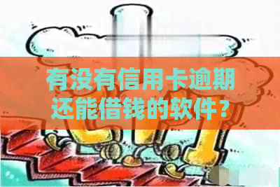 有没有信用卡逾期还能借钱的软件？