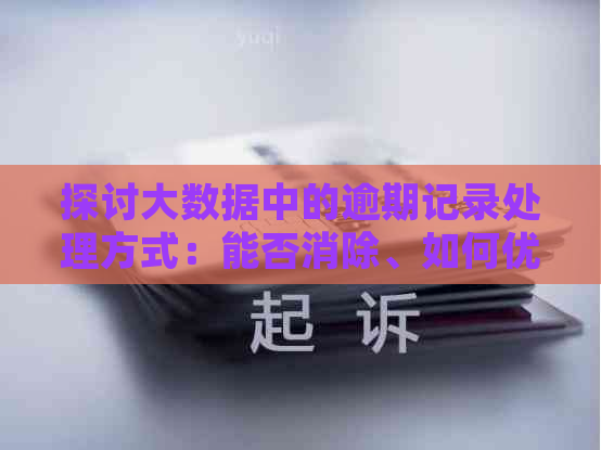 探讨大数据中的逾期记录处理方式：能否消除、如何优化以及影响因素分析