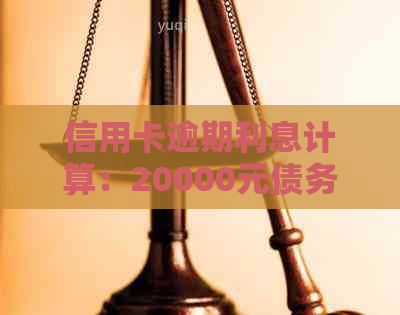 信用卡逾期利息计算：20000元债务的后果是什么？