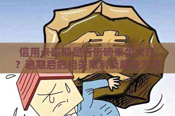 信用卡逾期是否影响乘坐大巴？逾期后的相关限制及解决方法全解析