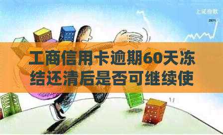 工商信用卡逾期60天冻结还清后是否可继续使用：解决办法与安全性分析