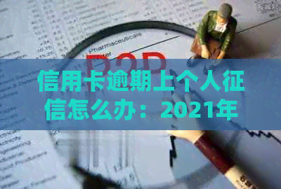 信用卡逾期上个人怎么办：2021年影响与解决策略