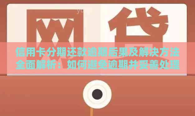 信用卡分期还款逾期后果及解决方法全面解析：如何避免逾期并妥善处理？