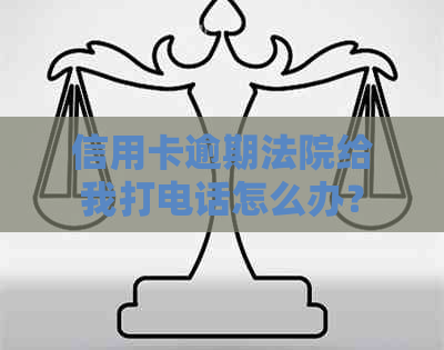 信用卡逾期法院给我打电话怎么办？