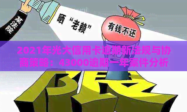 2021年光大信用卡逾期新法规与协商策略：43000逾期一年案件分析