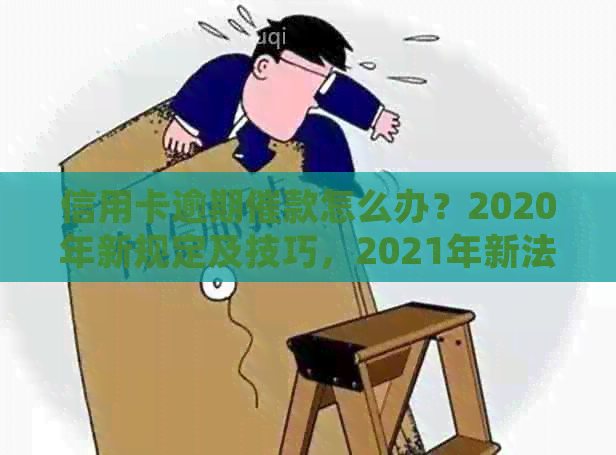 信用卡逾期催款怎么办？2020年新规定及技巧，2021年新法规全解析