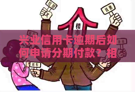 兴业信用卡逾期后如何申请分期付款？相关政策和流程详解