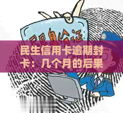 民生信用卡逾期封卡：几个月的后果与解决方法