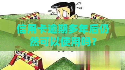 信用卡逾期多年后仍然可以使用吗？