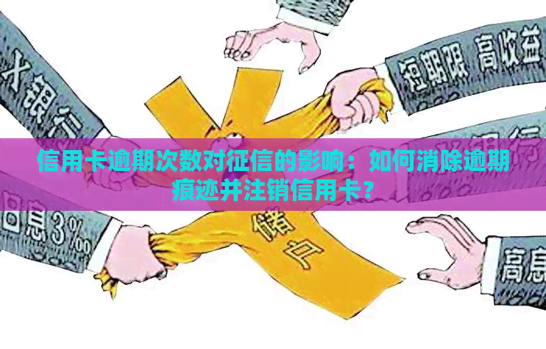 信用卡逾期次数对的影响：如何消除逾期痕迹并注销信用卡？