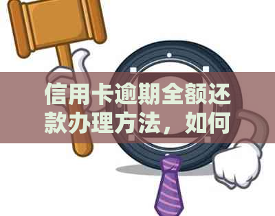 信用卡逾期全额还款办理方法，如何解决信用卡逾期还款问题