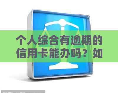 个人综合有逾期的信用卡能办吗？如何解决影响和安全问题？