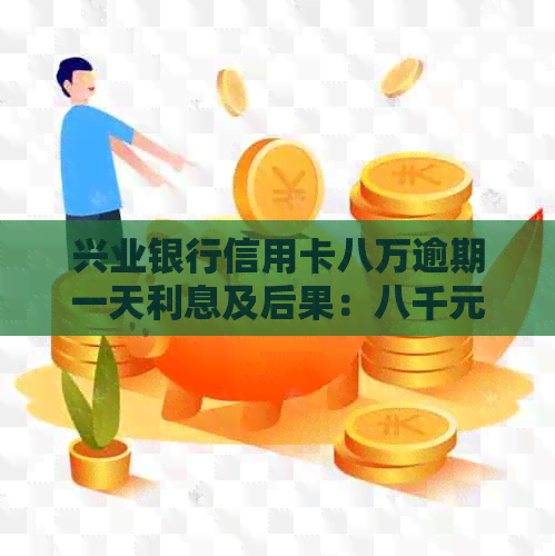 兴业银行信用卡八万逾期一天利息及后果：八千元本金逾期五年的处理方式