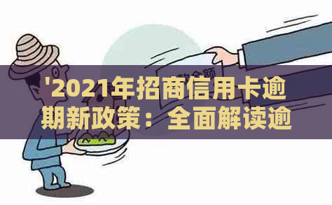 '2021年招商信用卡逾期新政策：全面解读逾期新法规，包括具体内容和影响。'