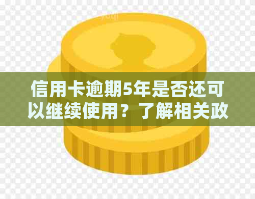 信用卡逾期5年是否还可以继续使用？了解相关政策和后果