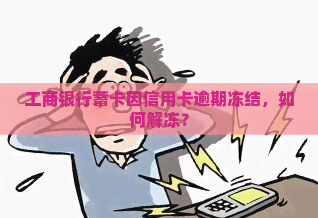 工商银行蓄卡因信用卡逾期冻结，如何解冻？