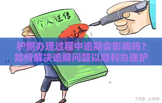 护照办理过程中逾期会影响吗？如何解决逾期问题以顺利办理护照？