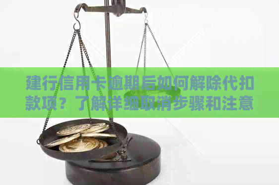 建行信用卡逾期后如何解除代扣款项？了解详细取消步骤和注意事项