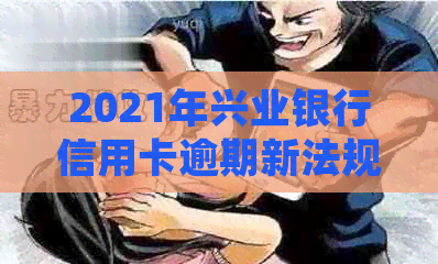 2021年兴业银行信用卡逾期新法规：全面解读、应对策略与常见疑问解答