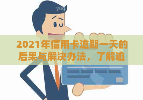 2021年信用卡逾期一天的后果与解决办法，了解逾期一天的影响和应对策略