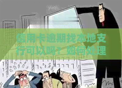 信用卡逾期找本地支行可以吗？如何处理？